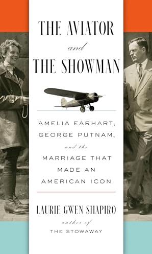 The Aviator and the Showman: Amelia Earhart, George Putnam, and the Marriage that Made an American Icon